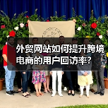 外贸网站如何提升跨境电商的用户回访率？