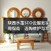 陕西水莲SEO云服务实用指南:选购维护与常见问题解析(图4) 陕西水莲SEO云服务实用指南:选购维护与常见问题解析(图4)